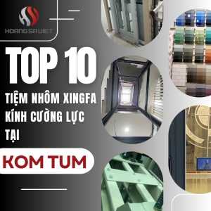 Top Các Cửa Hàng Nhôm Xingfa, Kính Cường Lực Chất Lượng, Uy Tín Tại Kom Tum